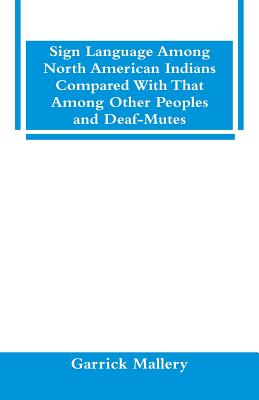 Sign Language Among North American Indians Compared With That Among Other Peoples And Deaf-Mutes - Garrick Mallery