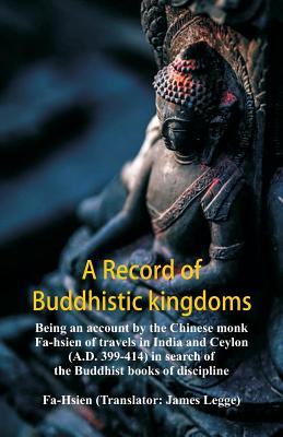 A Record of Buddhistic kingdoms: being an account by the Chinese monk Fa-hsien of travels in India and Ceylon (A.D. 399-414) in search of the Buddhist - Fa-hsien