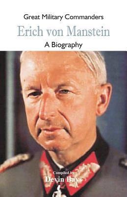 Great Military Commanders - Erich von Manstein: A Biography - Devin Bays