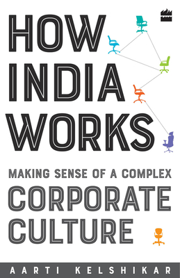 How India Works: Making Sense of a Complex Corporate Culture - Aarti Kelshikar