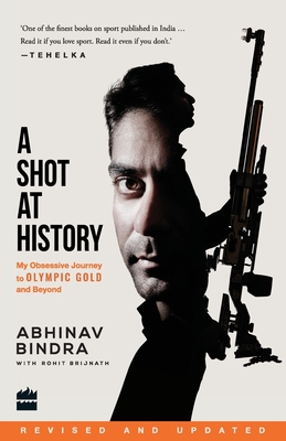 A Shot at History: My Obsessive Journey to Olympic Gold and Beyond - Abhinav Bindra