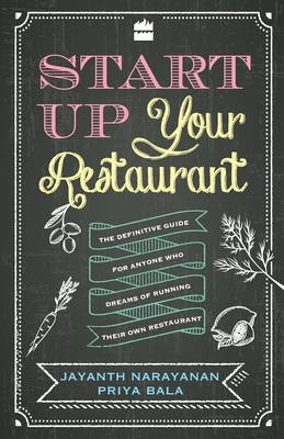 Start Up Your Restaurant: The Definitive Guide for Anyone Who Dreams of Running Their Own Restaurant - Jayanth Narayanan