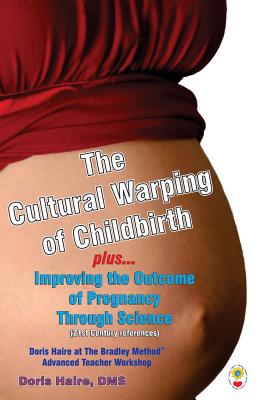 The Cultural Warping of Childbirth: Improving the Outcome of Pregnancy Through Science - Doris Haire