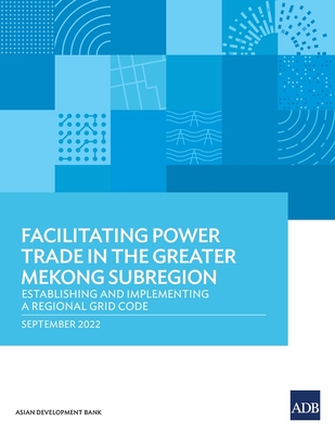 Facilitating Power Trade in the Greater Mekong Subregion: Establishing and Implementing a Regional Grid Code - Asian Development Bank