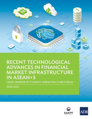 Recent Technological Advances in Financial Market Infrastructure in Asean+3: Cross-Border Settlement Infrastructure Forum - Asian Development Bank