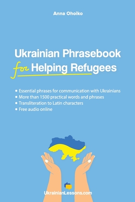 Ukrainian Phrasebook for Helping Refugees: Essential phrases for communication with Ukrainians with transliteration and audio - Anna Ohoiko