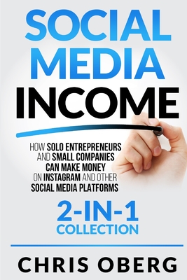 Social Media Income: How Solo Entrepreneurs and Small Companies can Make Money on Instagram and Other Social Media Platforms (2-in-1 collec - Chris Oberg