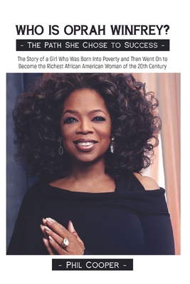Who is Oprah Winfrey?: The Story of a Girl Who Was Born Into Poverty and Then Went On to Become the Richest African American Woman of the 20t - Phil Cooper