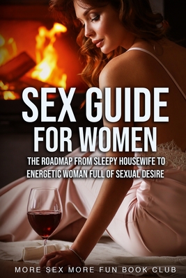 Sex Guide For Women: The Roadmap From Sleepy Housewife to Energetic Woman Full of Sexual Desire - More Sex More Fun Book Club
