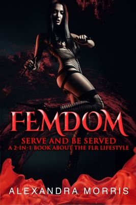 Femdom: Serve and Be Served A 2-in-1 Book About the FLR Lifestyle - Alexandra Morris