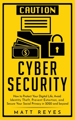Cyber Security: How to Protect Your Digital Life, Avoid Identity Theft, Prevent Extortion, and Secure Your Social Privacy in 2020 and - Matt Reyes
