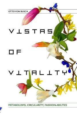 Vistas of Vitality: Metabolisms, Circularity, Fashion-abilities - Otto Von Busch