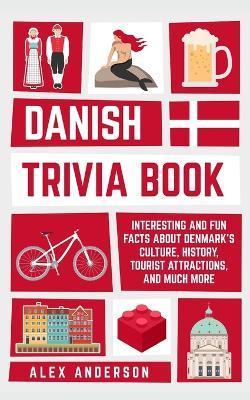 Danish Trivia Book: Interesting and Fun Facts About Danish Culture, History, Tourist Attractions, and Much More - Alex Anderson