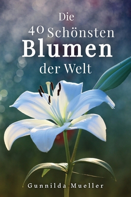 Die 40 Schönsten Blumen der Welt Bilderbuch: Geschenkbuch für Alzheimerpatienten und Senioren mit Demenz. - Gunnilda Mueller