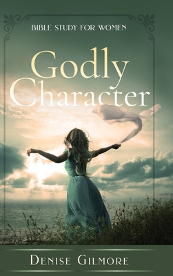 Godly Character: Bible Study for Women - Denise Gilmore