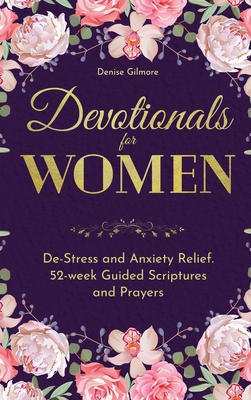 Devotionals for Women: De-Stress and Anxiety Relief. 52-Week Guided Scriptures and Prayers - Denise Gilmore