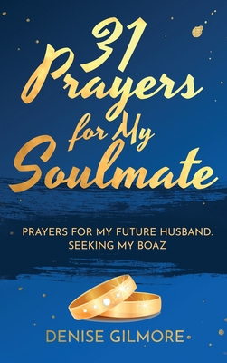 31 Prayers for My Soulmate: Prayers for My Future Husband. Seeking My Boaz. - Denise Gilmore