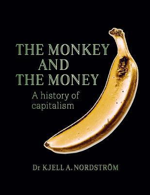 The Monkey and the Money: A History of Capitalism - Kjell A. Nordstrom