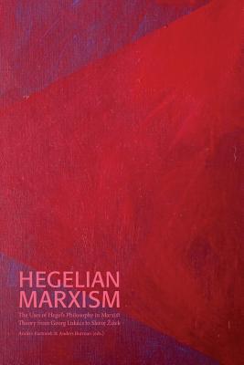 Hegelian Marxism: The Uses of Hegel's Philosophy in Marxist Theory from Georg Lukács to Slavoj Zizek - Anders Bartonek