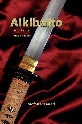 Aikibatto: Sword Exercises for Aikido Students - Stefan Stenudd