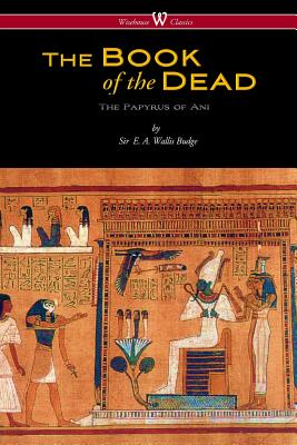 The Egyptian Book of the Dead: The Papyrus of Ani in the British Museum (Wisehouse Classics Edition) - E. A. Wallis Budge