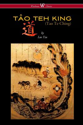 THE TÂO TEH KING (TAO TE CHING - Wisehouse Classics Edition) - Lao Tzu