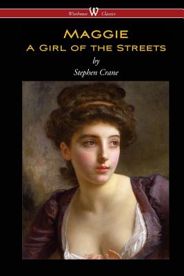 Maggie: A Girl of the Streets (Wisehouse Classics Edition) - Stephen Crane