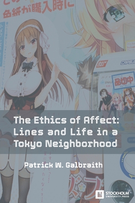The Ethics of Affect: Lines and Life in a Tokyo Neighborhood - Patrick W. Galbraith
