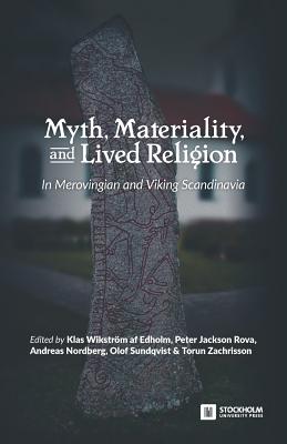 Myth, Materiality, and Lived Religion: In Merovingian and Viking Scandinavia - Klas Wikstrm Af Edholm