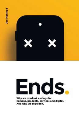 Ends.: Why we overlook endings for humans, products, services and digital. And why we shouldn't. - Joe Macleod