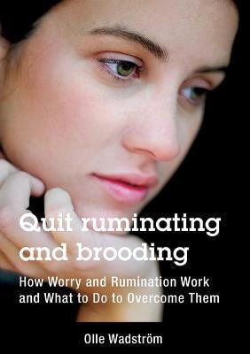 Quit ruminating and brooding: How Worry and Ruminating Work and What to Do to Overcome Them - Olle Wadstr�m
