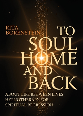 To Soul Home and Back: About Life between Lives hypnotherapy for spiritual regression - Rita Borenstein