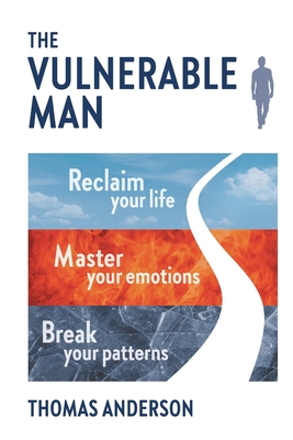 The Vulnerable Man: Break your patterns. Master your emotions. Reclaim your life. - Thomas Anderson