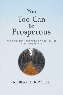 You Too Can Be Prosperous: The Spiritual Secrets of Abundance and Prosperity - Robert A. Russell