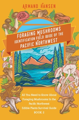 All you need to know about foraging mushrooms in the pacific northwest - Edible Plants Survival Guide Book 2 - Armand Hansen