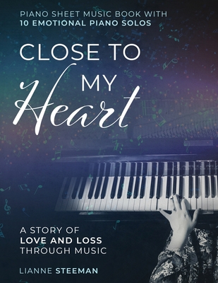 Close to my Heart. Piano Sheet Music Book with 10 Emotional Piano Solos: A Story of Love and Loss Through Music - Lianne Steeman