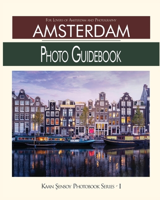 Amsterdam Photo Guidebook: For Lovers of Amsterdam and Photography - Kaan Sensoy