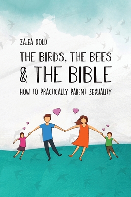 The Birds, the Bees & the Bible: How To Practically Parent Sexuality - Zalea Dold