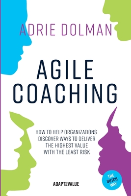 Agile Coaching, the Dutch way: How to help organizations discover ways to deliver the highest value in the shortest time and with the least risk - Adrie Dolman