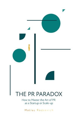 The PR Paradox: How to Master the Art of PR as a Startup or Scale-up - Matias Rodsevich