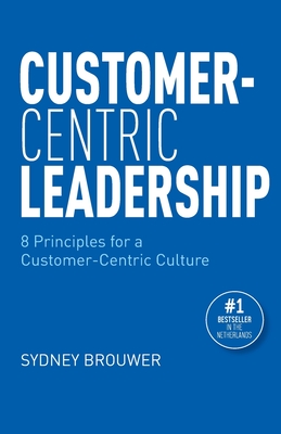 Customer-Centric Leadership: 8 Principles for a Customer-Centric Culture - Bodei Brouwer
