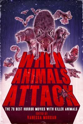 When Animals Attack: The 70 Best Horror Movies with Killer Animals - Vanessa Morgan