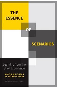 Poza produsului The Essence of Scenarios: Learning from the Shell Experience - Roland Kupers