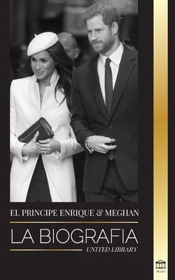El Príncipe Enrique y Meghan Markle: La biografía - La historia de la boda y la búsqueda de la libertad de una familia real moderna - United Library