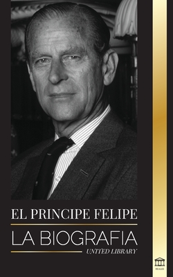El príncipe Felipe: La biografía - La turbulenta vida del duque revelada y El siglo de la reina Isabel II - United Library