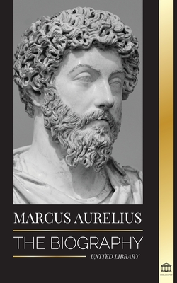 Marcus Aurelius: The biography - The Life of a Stoic Roman Emperor - United Library