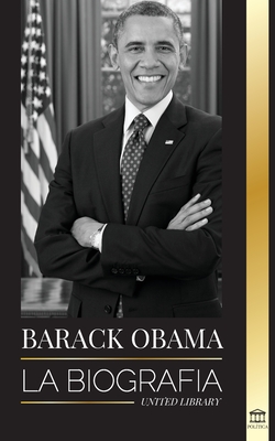 Barack Obama: La biografía - Un retrato de su histórica presidencia y tierra prometida - United Library