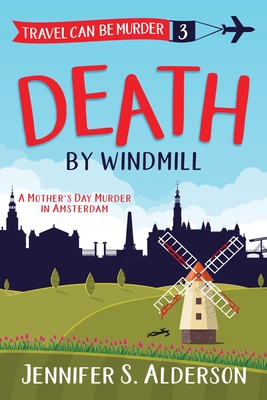 Death by Windmill: A Mother's Day Murder in Amsterdam - Jennifer S. Alderson