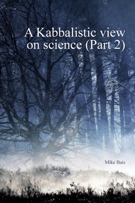 A Kabbalistic view on Science part2 - Mike Bais