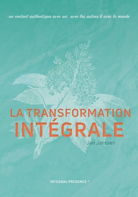 La transformation Intgrale: Un contact authentique avec soi, avec les autres & avec le monde - Jan Janssen